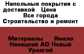 Напольные покрытия с доставкой › Цена ­ 1 000 - Все города Строительство и ремонт » Материалы   . Ямало-Ненецкий АО,Новый Уренгой г.